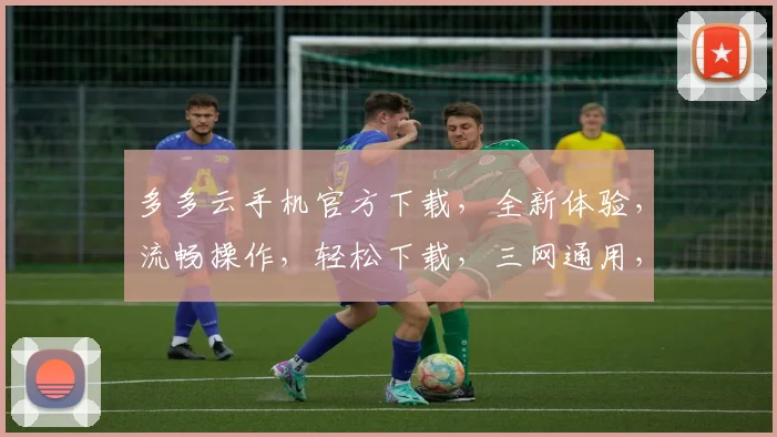 多多云手机官方下载，全新体验，流畅操作，轻松下载，三网通用，不容错过，立即体验