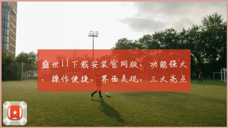盛世ll下载安装官网版，功能强大，操作便捷，界面美观，三大亮点，畅享极致体验，不容错过