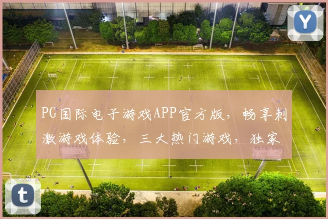 PG国际电子游戏APP官方版，畅享刺激游戏体验，三大热门游戏，独家优惠等你来
