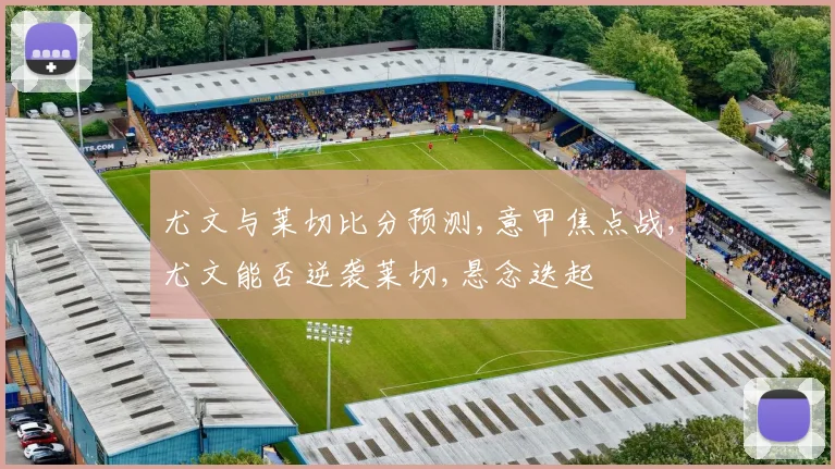 尤文与莱切比分预测,意甲焦点战,尤文能否逆袭莱切,悬念迭起