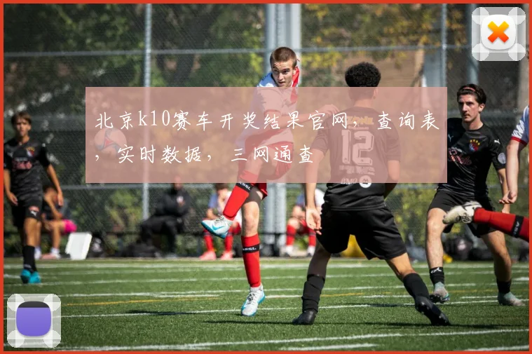北京k10赛车开奖结果官网，查询表，实时数据，三网通查