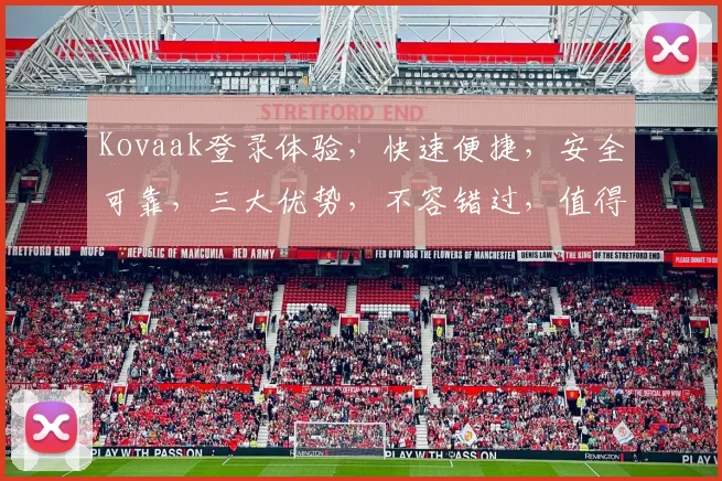 Kovaak登录体验，快速便捷，安全可靠，三大优势，不容错过，值得信赖