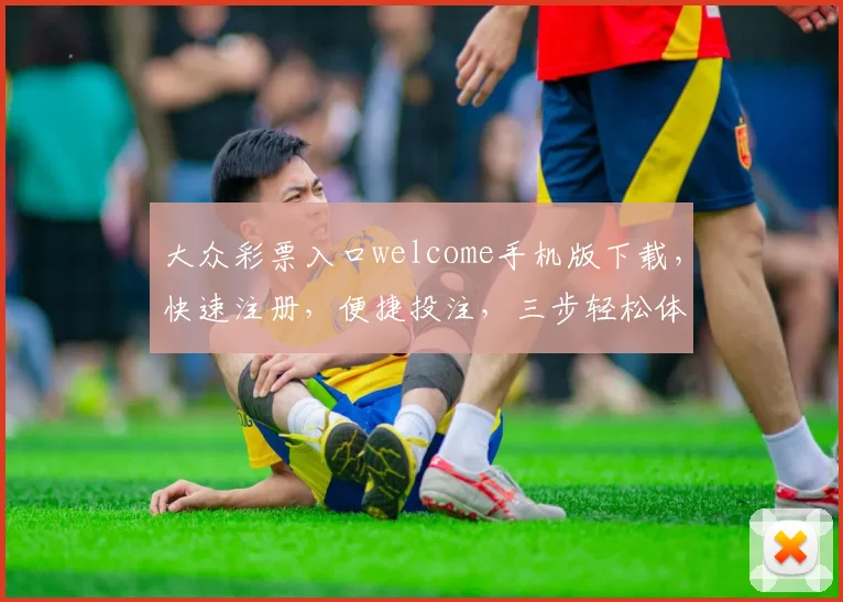 大众彩票入口welcome手机版下载，快速注册，便捷投注，三步轻松体验