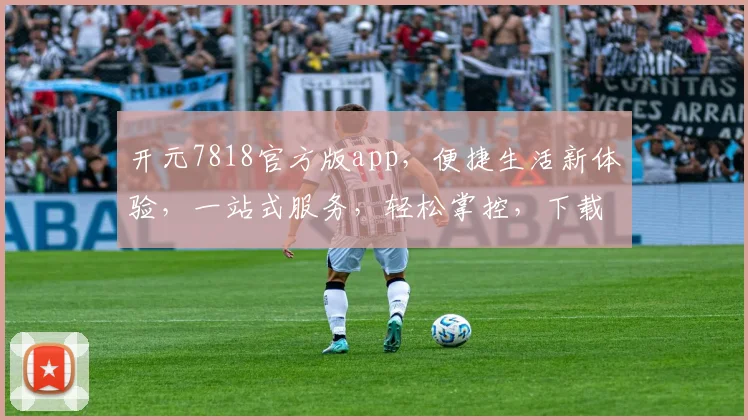 开元7818官方版app，便捷生活新体验，一站式服务，轻松掌控，下载即享